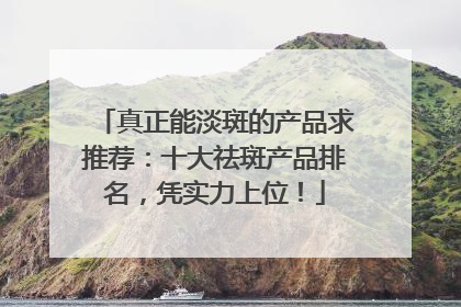 真正能淡斑的产品求推荐：十大祛斑产品排名，凭实力上位！