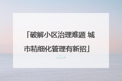 破解小区治理难题 城市精细化管理有新招