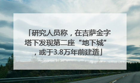 研究人员称，在吉萨金字塔下发现第二座“地下城”，或于3.8万年前建造
