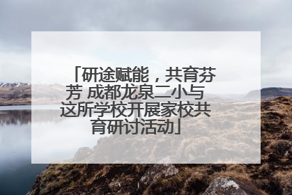 研途赋能，共育芬芳 成都龙泉二小与这所学校开展家校共育研讨活动