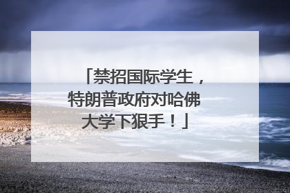 禁招国际学生，特朗普政府对哈佛大学下狠手！