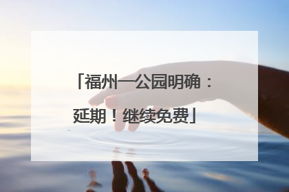 福州一公园明确：延期！继续免费