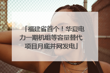 福建省首个！华夏电力一期机组等容量替代项目月底并网发电