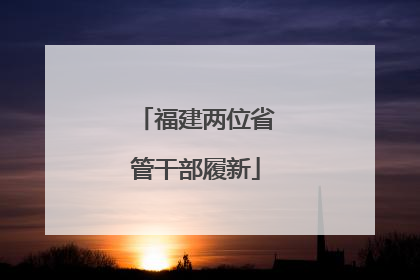 福建两位省管干部履新