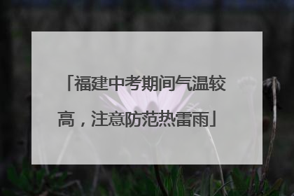福建中考期间气温较高，注意防范热雷雨