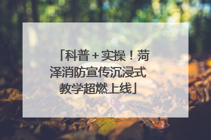 科普＋实操！菏泽消防宣传沉浸式教学超燃上线