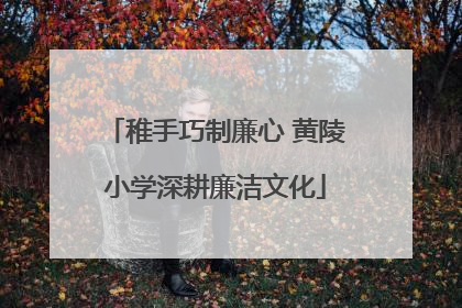 稚手巧制廉心 黄陵小学深耕廉洁文化