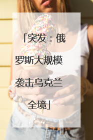 突发：俄罗斯大规模袭击乌克兰全境