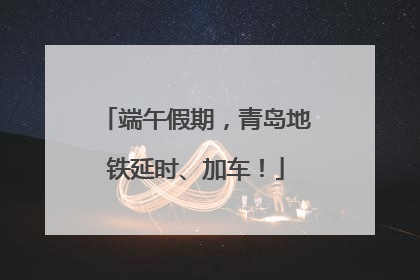 端午假期，青岛地铁延时、加车！