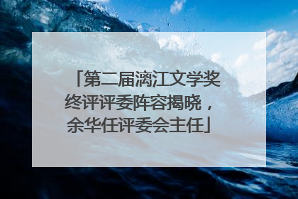 第二届漓江文学奖终评评委阵容揭晓，余华任评委会主任