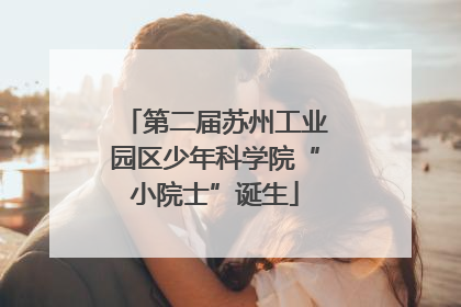 第二届苏州工业园区少年科学院“小院士”诞生