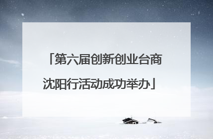 第六届创新创业台商沈阳行活动成功举办