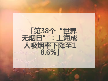 第38个“世界无烟日”：上海成人吸烟率下降至18.6%