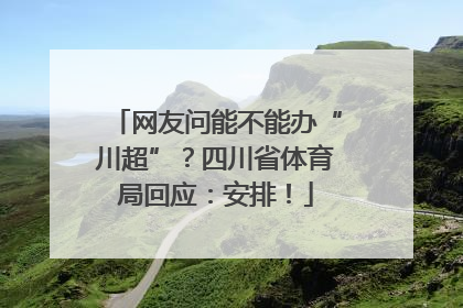 网友问能不能办“川超”？四川省体育局回应：安排！
