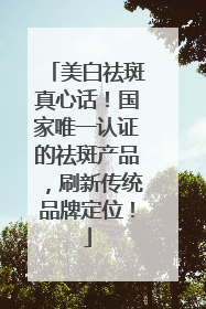 美白祛斑真心话！国家唯一认证的祛斑产品，刷新传统品牌定位！