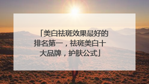 美白祛斑效果最好的排名第一，祛斑美白十大品牌，护肤公式