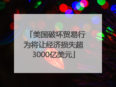 美国破坏贸易行为将让经济损失超3000亿美元