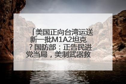 美国正向台湾运送新一批M1A2坦克？国防部：正告民进党当局，美制武器救不了自己的命