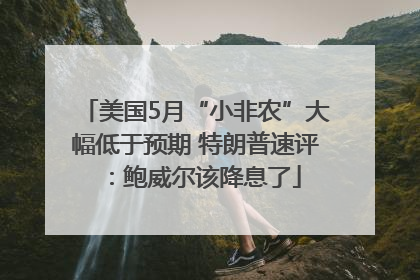 美国5月“小非农”大幅低于预期 特朗普速评：鲍威尔该降息了