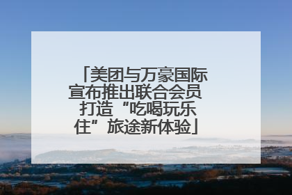美团与万豪国际宣布推出联合会员 打造“吃喝玩乐住”旅途新体验