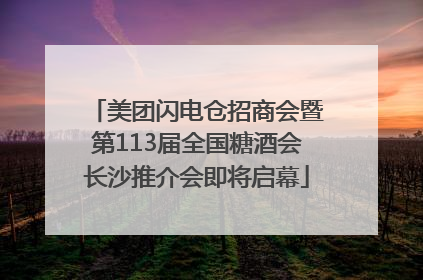 美团闪电仓招商会暨第113届全国糖酒会长沙推介会即将启幕