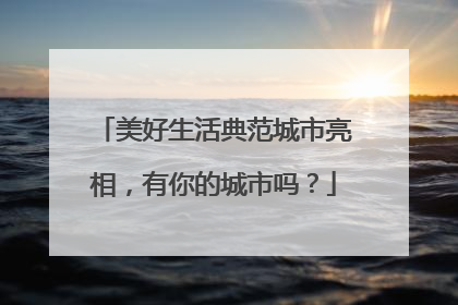 美好生活典范城市亮相，有你的城市吗？