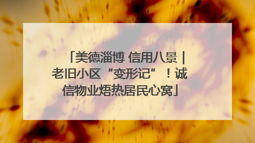美德淄博 信用八景｜老旧小区“变形记”！诚信物业焐热居民心窝