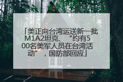 美正向台湾运送新一批M1A2坦克、“约有500名美军人员在台湾活动”，国防部回应