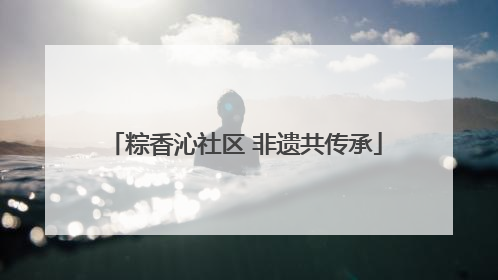 粽香沁社区 非遗共传承
