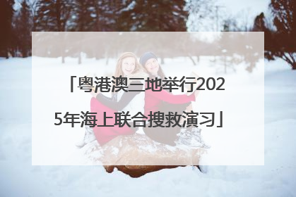 粤港澳三地举行2025年海上联合搜救演习