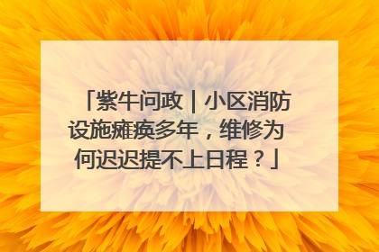 紫牛问政｜小区消防设施瘫痪多年，维修为何迟迟提不上日程？