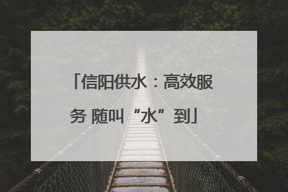 信阳供水：高效服务 随叫“水”到