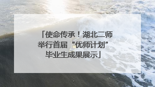 使命传承！湖北二师举行首届“优师计划”毕业生成果展示