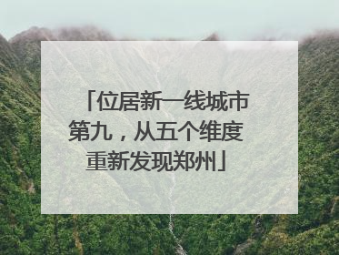 位居新一线城市第九，从五个维度重新发现郑州