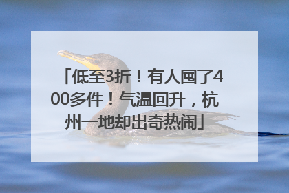 低至3折！有人囤了400多件！气温回升，杭州一地却出奇热闹