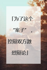 为了这个“案子”，控辩双方激烈辩论