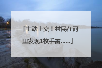 主动上交！村民在河里发现1枚手雷……