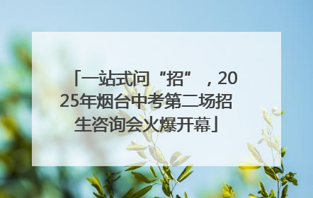 一站式问“招”，2025年烟台中考第二场招生咨询会火爆开幕