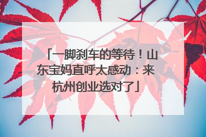 一脚刹车的等待！山东宝妈直呼太感动：来杭州创业选对了