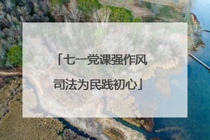 七一党课强作风 司法为民践初心