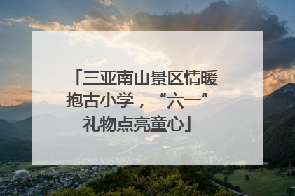 三亚南山景区情暖抱古小学，“六一”礼物点亮童心