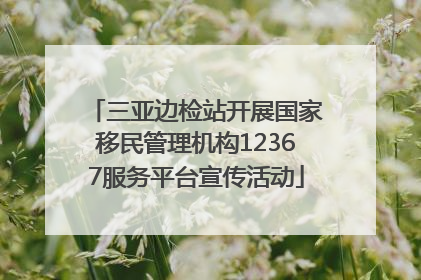 三亚边检站开展国家移民管理机构12367服务平台宣传活动