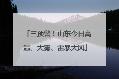 三预警！山东今日高温、大雾、雷暴大风