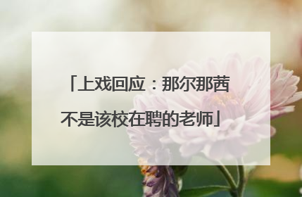 上戏回应：那尔那茜不是该校在聘的老师