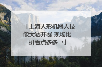 上海人形机器人技能大赛开赛 现场比拼看点多多→