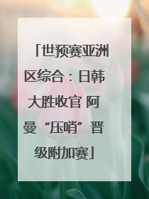 世预赛亚洲区综合：日韩大胜收官 阿曼“压哨”晋级附加赛