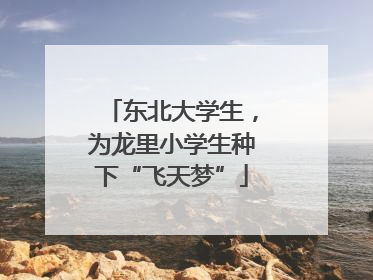 东北大学生，为龙里小学生种下“飞天梦”