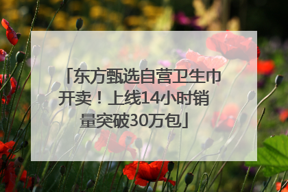 东方甄选自营卫生巾开卖！上线14小时销量突破30万包