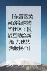 东营区黄河路街道物华社区：银龄互助焕新颜 共建共治暖民心