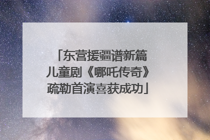 东营援疆谱新篇 儿童剧《哪吒传奇》疏勒首演喜获成功